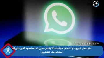 «تواصل فوري» واتساب WhatsApp يقدم مميزات أساسية تغير طريقة استخدامك للتطبيق